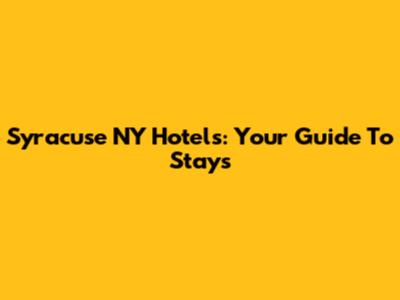 Syracuse NY Hotels: Your Guide To Stays