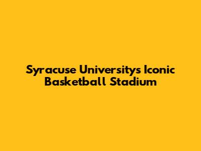 Syracuse University's Iconic Basketball Stadium