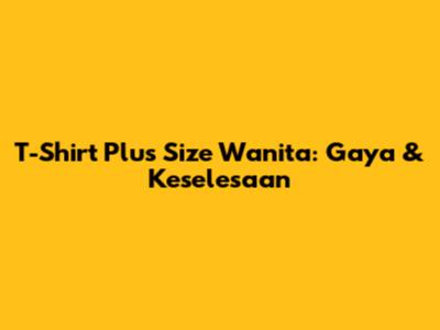 T-Shirt Plus Size Wanita: Gaya & Keselesaan