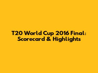 T20 World Cup 2016 Final: Scorecard & Highlights