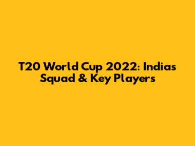 T20 World Cup 2022: India's Squad & Key Players
