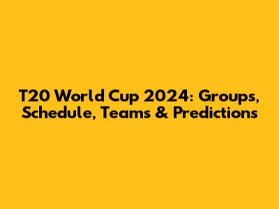 T20 World Cup 2024: Groups, Schedule, Teams & Predictions