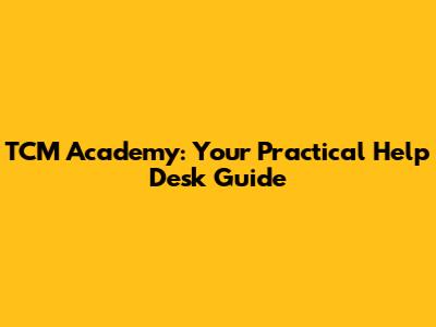 TCM Academy: Your Practical Help Desk Guide