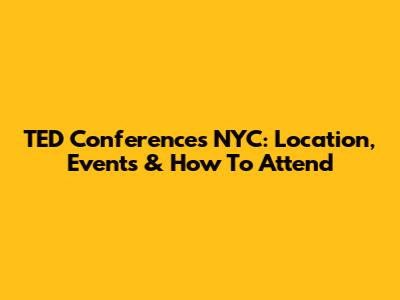 TED Conferences NYC: Location, Events & How To Attend