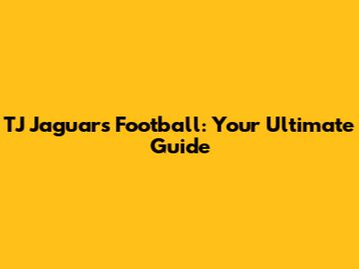 TJ Jaguars Football: Your Ultimate Guide