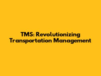 TMS: Revolutionizing Transportation Management