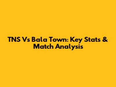TNS Vs Bala Town: Key Stats & Match Analysis