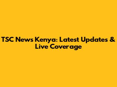 TSC News Kenya: Latest Updates & Live Coverage