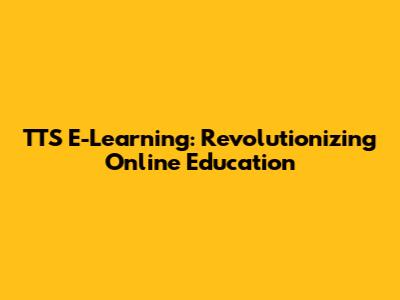 TTS E-Learning: Revolutionizing Online Education