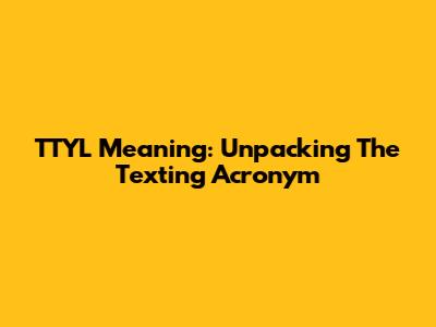 TTYL Meaning: Unpacking The Texting Acronym