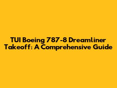 TUI Boeing 787-8 Dreamliner Takeoff: A Comprehensive Guide