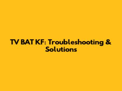 TV BAT KF: Troubleshooting & Solutions