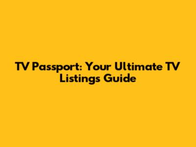 TV Passport: Your Ultimate TV Listings Guide