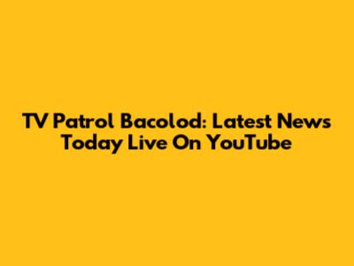TV Patrol Bacolod: Latest News Today Live On YouTube