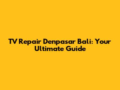 TV Repair Denpasar Bali: Your Ultimate Guide