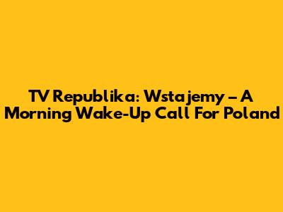 TV Republika: Wstajemy – A Morning Wake-Up Call For Poland