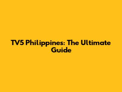TV5 Philippines: The Ultimate Guide