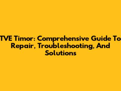 TVE Timor: Comprehensive Guide To Repair, Troubleshooting, And Solutions