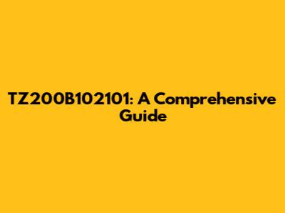 TZ200B102101: A Comprehensive Guide