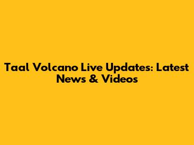 Taal Volcano Live Updates: Latest News & Videos
