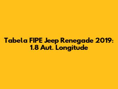 Tabela FIPE Jeep Renegade 2019: 1.8 Aut. Longitude