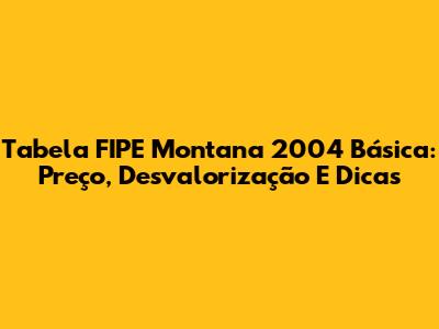 Tabela FIPE Montana 2004 Básica: Preço, Desvalorização E Dicas