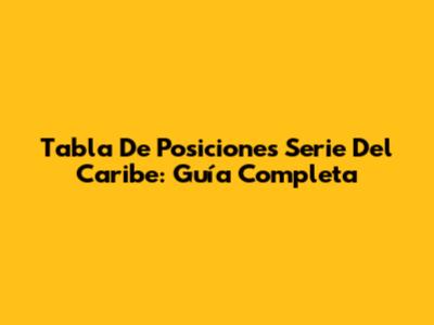 Tabla De Posiciones Serie Del Caribe: Guía Completa