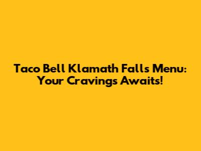 Taco Bell Klamath Falls Menu: Your Cravings Awaits!