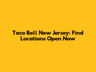 Taco Bell New Jersey: Find Locations Open Now