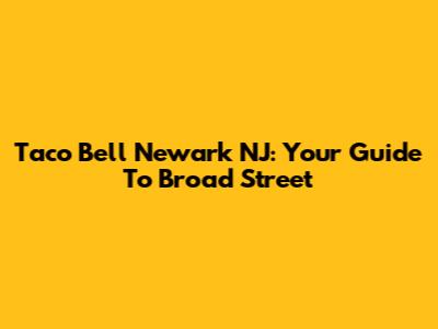 Taco Bell Newark NJ: Your Guide To Broad Street