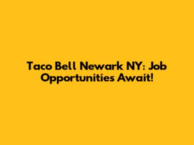 Taco Bell Newark NY: Job Opportunities Await!