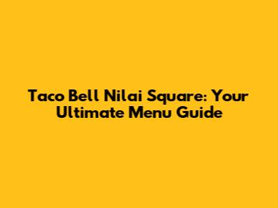 Taco Bell Nilai Square: Your Ultimate Menu Guide