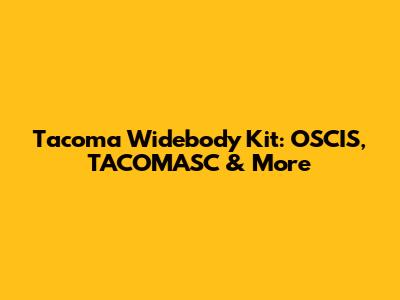 Tacoma Widebody Kit: OSCIS, TACOMASC & More