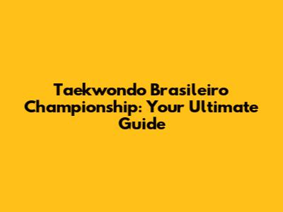 Taekwondo Brasileiro Championship: Your Ultimate Guide