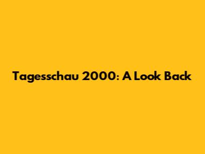 Tagesschau 2000: A Look Back