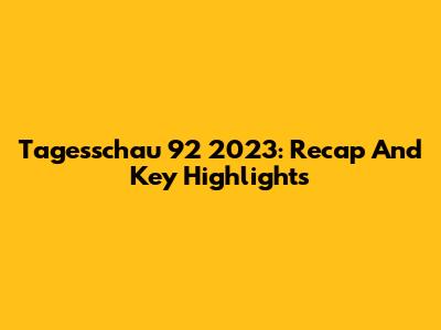 Tagesschau 92 2023: Recap And Key Highlights