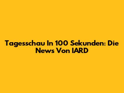 Tagesschau In 100 Sekunden: Die News Von IARD