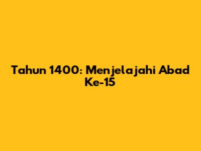 Tahun 1400: Menjelajahi Abad Ke-15