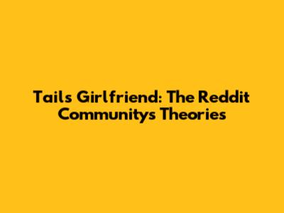 Tails' Girlfriend: The Reddit Community's Theories