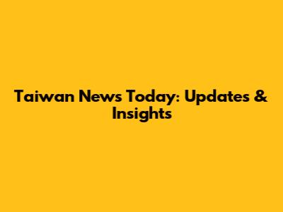 Taiwan News Today: Updates & Insights