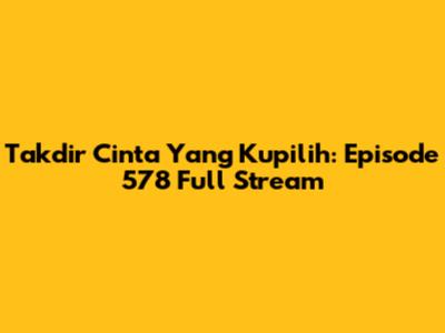 Takdir Cinta Yang Kupilih: Episode 578 Full Stream