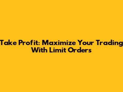 Take Profit: Maximize Your Trading With Limit Orders
