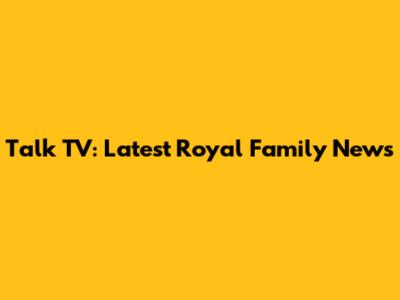 Talk TV: Latest Royal Family News