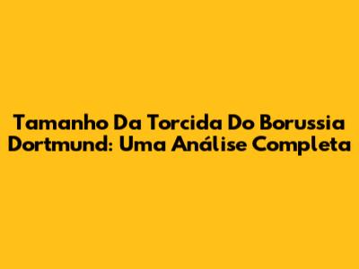 Tamanho Da Torcida Do Borussia Dortmund: Uma Análise Completa