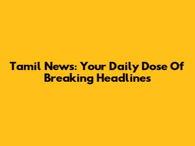 Tamil News: Your Daily Dose Of Breaking Headlines