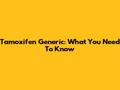 Tamoxifen Generic: What You Need To Know