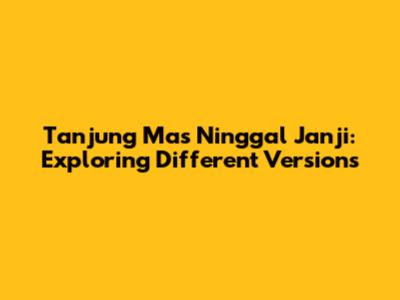 Tanjung Mas Ninggal Janji: Exploring Different Versions
