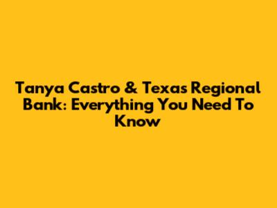 Tanya Castro & Texas Regional Bank: Everything You Need To Know