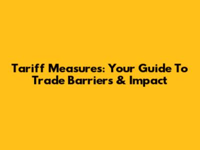 Tariff Measures: Your Guide To Trade Barriers & Impact