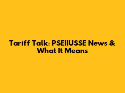 Tariff Talk: PSEIIUSSE News & What It Means
